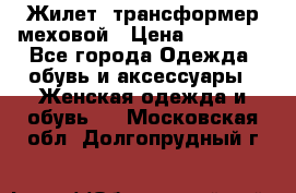 Жилет- трансформер меховой › Цена ­ 15 900 - Все города Одежда, обувь и аксессуары » Женская одежда и обувь   . Московская обл.,Долгопрудный г.